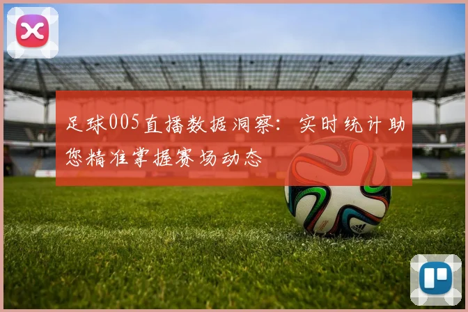 足球005直播数据洞察:实时统计助您精准掌握赛场动态