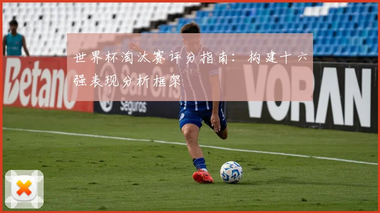 世界杯淘汰赛评分指南：构建十六强表现分析框架