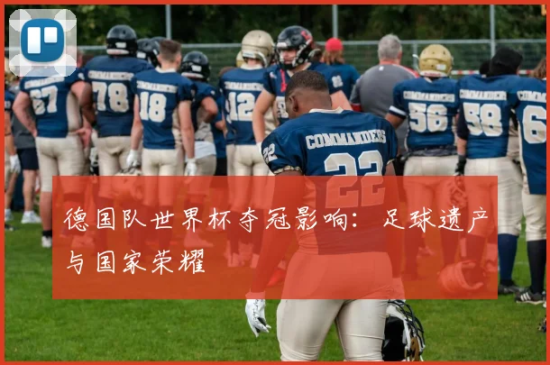 德国队世界杯夺冠影响：足球遗产与国家荣耀