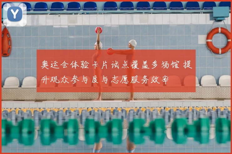 奥运会体验卡片试点覆盖多场馆 提升观众参与度与志愿服务效率