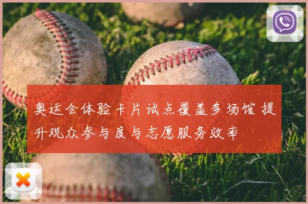 奥运会体验卡片试点覆盖多场馆 提升观众参与度与志愿服务效率