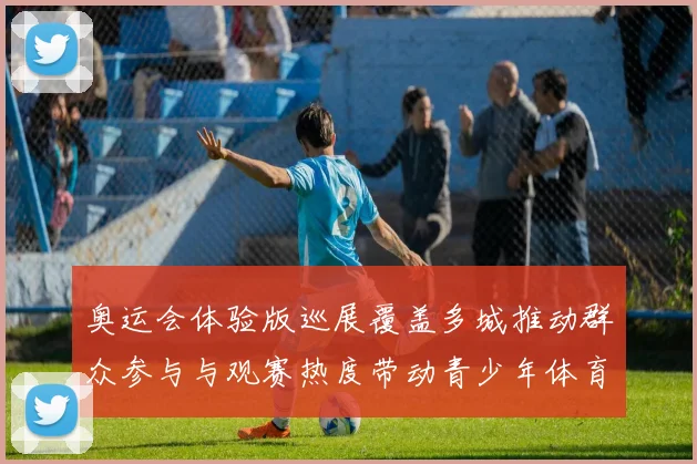 奥运会体验版巡展覆盖多城推动群众参与与观赛热度带动青少年体育参与