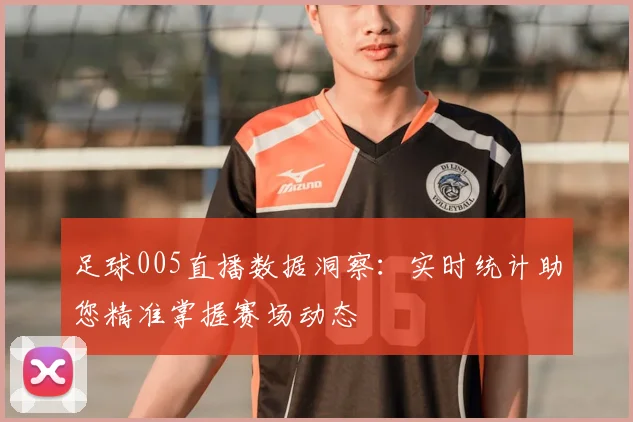 足球005直播数据洞察：实时统计助您精准掌握赛场动态