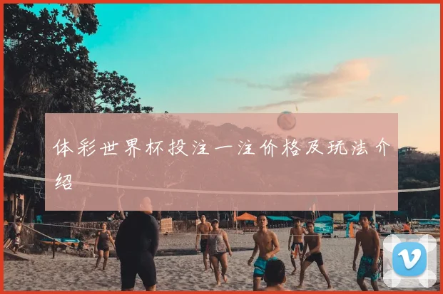 体彩世界杯投注一注价格及玩法介绍