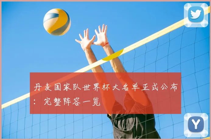 丹麦国家队世界杯大名单正式公布:完整阵容一览