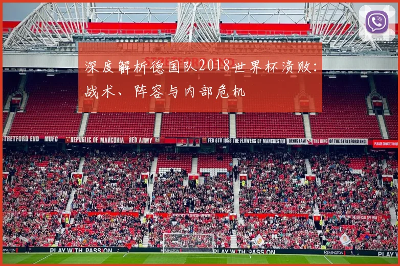 深度解析德国队2018世界杯溃败：战术、阵容与内部危机