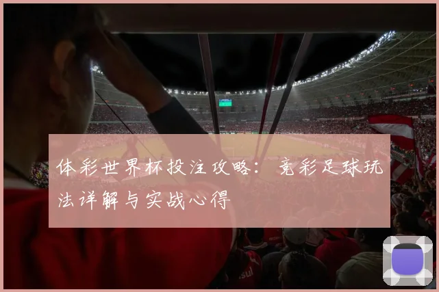 体彩世界杯投注攻略：竞彩足球玩法详解与实战心得