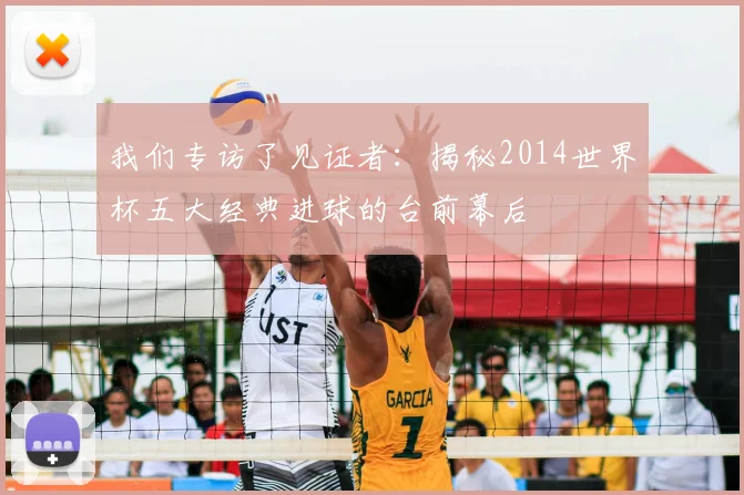 我们专访了见证者：揭秘2014世界杯五大经典进球的台前幕后