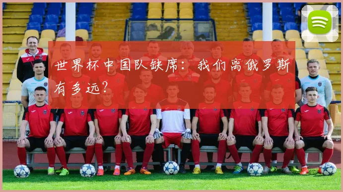 世界杯中国队缺席：我们离俄罗斯有多远？