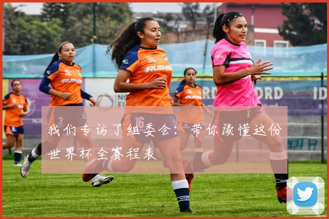 我们专访了组委会：带你读懂这份世界杯全赛程表
