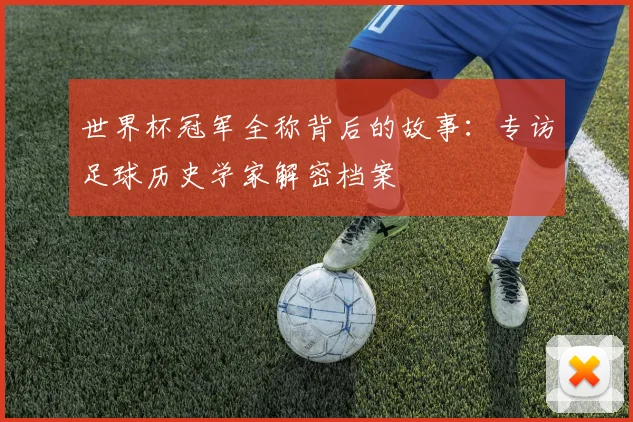 世界杯冠军全称背后的故事：专访足球历史学家解密档案
