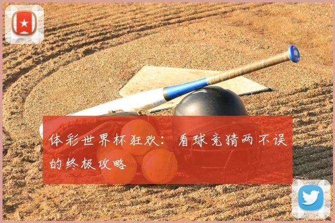 体彩世界杯狂欢：看球竞猜两不误的终极攻略
