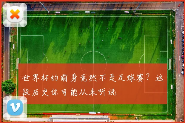 世界杯的前身竟然不是足球赛？这段历史你可能从未听说