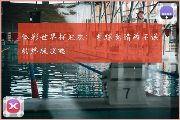 体彩世界杯狂欢：看球竞猜两不误的终极攻略