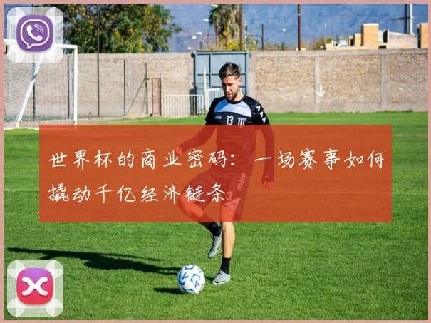 世界杯的商业密码：一场赛事如何撬动千亿经济链条