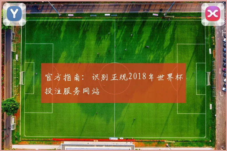 官方指南:识别正规2018年世界杯投注服务网站