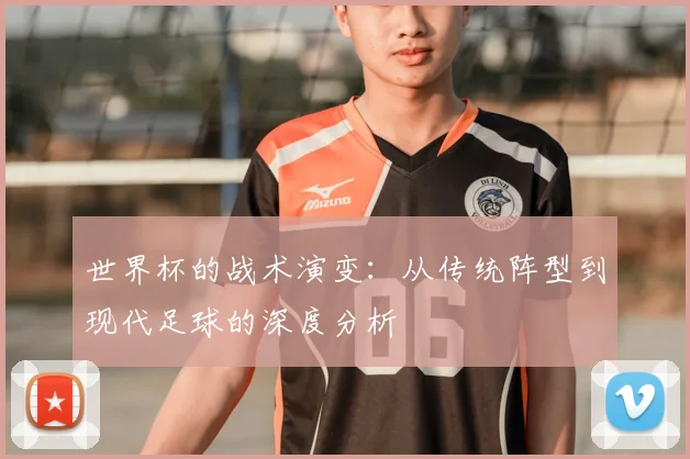 世界杯的战术演变：从传统阵型到现代足球的深度分析